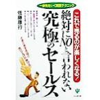 絶対にNOと言われない「究極のセールス」 これで売るのが楽しくなる！/佐藤康行(著者)