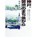 神戸。苦渋のまち並から 建物とまち並と人間の、再建・再起ドキュメント/田中良平(編者)　