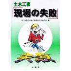 土木工事「現場の失敗」／全国土木施工管理技士会連合会(編者)