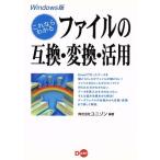 これならわかるファイルの互換・変換・活用 Windows版 Windows版/ユニゾン(著者)　