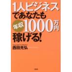 1人ビジネスであなたも年収1000万円稼げる！/西田光弘(著者)