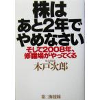 株はあと2年でやめなさい そして2008年、修羅場がやってくる/木戸次郎(著者)　
