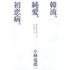 韓流、純愛、初恋病。 喪失感を抱いて生きること/小林竜雄(著者)　