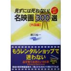 見ずには死ねない！名映画300選 外国編/黒川裕一(著者)　