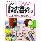 ｉＰｏｄで楽しむ真空管＆Ｄ級アンプ 作ってみよう＆そして学ぼう 電子工作シリーズ／林正樹，オデオマニアン・ドラドラセカール【共著】