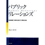 パブリック・リレーションズ 最短距離で目標を達成する「戦略広報」/井之上喬【著】