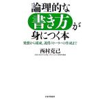 論理的な書き方が身につく本 発想から構成、説得ストーリーの作成まで/西村克己【著】