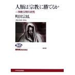 人類は「宗教」に勝てるか 一神教文明の終焉 NHKブックス1085/町田宗鳳【著】