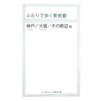 ふたりで歩く美術館 神戸/大阪/その周辺編/ランダムハウス講談社【編】　