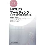 「感性」のマーケティング 心と行動を読み解き、顧客をつかむ PHPビジネス新書/小阪裕司【著】