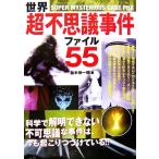 世界超不思議事件ファイル55 科学で解明できない不可思議な事件は、今も起こりつづけている!!/並木伸一郎【著】　