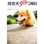 障害犬タローの毎日 すべての脚を失った捨て犬の涙と笑いの１１年／佐々木ゆり【文】，三島正【写真】