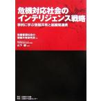 危機対応社会のインテリジェンス戦略 事例に学ぶ情報共有と組織間連携/危機管理社会の情報共有研究会【著】,