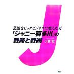 芸能をビッグビジネスに変えた男「ジャニー喜多川」の戦略と戦術/小菅宏【著】　