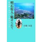 明石原人に魅せられて 私の夢・ロマン・まちづくり/山根金造【著】　
