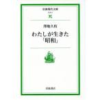 わたしが生きた「昭和」 岩波現代文庫 社会4/澤地久枝(著者)
