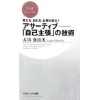 アサーティブ-「自己主張」の技術 言える、伝わる、仕事が進む！ PHPビジネス新書/大串亜由美【著】