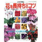 これで安心 花を長持ちさせるコツ 人気のある鉢花や、切り花の管理方法を写真とイラストで紹介/ブティック社　
