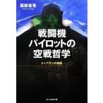 戦闘機パイロットの空戦哲学 トップガンの素顔 光人社NF文庫/[｛服部省吾｝]【著】
