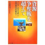 資源争奪戦を超えて アジア・エネルギー共同体は可能か？/小森敦司【著】　