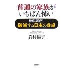 普通の家族がいちばん怖い 徹底調査！破滅する日本の食卓/岩村暢子【著】