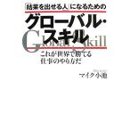 「結果を出せる人」になるためのグローバル・スキル これが世界で勝てる仕事のやり方だ/マイク小池【著】
