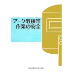 アーク溶接等作業の安全/中央労働災害防止協会【編】