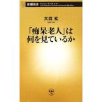 「痴呆老人」は何を見ているか 新潮新書/大井玄【著】