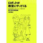 ロボットが教室にやってくる 知的好奇心はこうして伸ばせ 立命館小学校のアイディア/荒木貴之【著】　