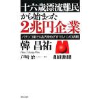 十六歳漂流難民から始まった２兆円企業 パチンコ業で５兆円をめざすマルハンの挑戦／韓昌祐【著】，芦崎治【インタビュー・構成】