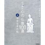にっぽん　心の仏像１００選(上) やすらぎの仏／ＮＨＫ「にっぽん　心の仏像」プロジェクト【編】
