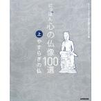 にっぽん　心の仏像１００選(上) やすらぎの仏／ＮＨＫ「にっぽん　心の仏像」プロジェクト【編】