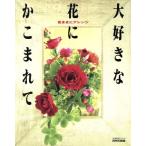 大好きな花にかこまれて 気ままにアレンジ/NHK出版(著者)