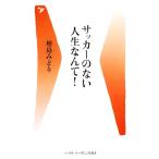 サッカーのない人生なんて！ ベースボール・マガジン社新書/増島みどり【著】