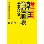 韓国:倫理崩壊1998-2008 社会を蝕む集団利己主義の実情/呉善花【著】