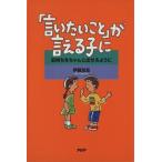 「言いたいこと」が言える子に 気持ちをちゃんと出せるように/伊藤友宣(著者)