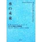 水の未来 世界の川が干上がるとき あるいは人類最大の環境問題/フレッドピアス【著】,古草秀子【訳】