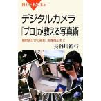 デジタルカメラ 「プロ」が教える写真術 機材選びから撮影、画像補正まで ブルーバックス/長谷川裕行【著】