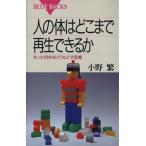 人の体はどこまで再生できるか 失った肉体をとりもどす医療 ブルーバックス／小野繁(著者)