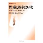 最前線レポート 児童虐待はいま 連携システムの構築に向けて/津崎哲郎,橋本和明【編著】　