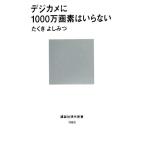 デジカメに1000万画素はいらない 講談社現代新書/たくきよしみつ【著】