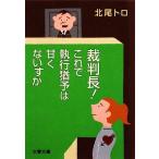 裁判長！これで執行猶予は甘くないすか 文春文庫／北尾トロ【著】