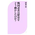 戦国忍者は歴史をどう動かしたのか？ ベスト新書/清水昇【著】　