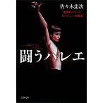 闘うバレエ 素顔のスターとカンパニーの物語 文春文庫/佐々木忠次(著者)