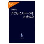 子どもにスポーツをさせるな 中公新書ラクレ/小林信也【著】