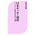 日本サッカー遺産 ワールドカップ出場舞台裏の歴史と戦略 ベスト新書/山本昌邦【著】