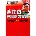 金正日守護霊の霊言 日本侵略計画vs.日本亡国選択/大川隆法【著】　