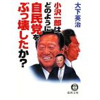 小沢一郎はどのように自民党をぶっ壊したか？ 徳間文庫/大下英治【著】　