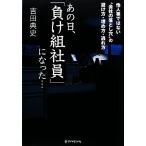 あの日、「負け組社員」になった… 他人事ではない“会社の落とし穴”の避け方・埋め方・逃れ方/吉田典史【著】