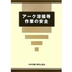 アーク溶接等作業の安全/中央労働災害防止協会【編】